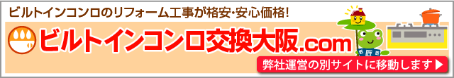 弊社運営別サイト「ビルトインコンロ交換大阪.com」へのリンクです。